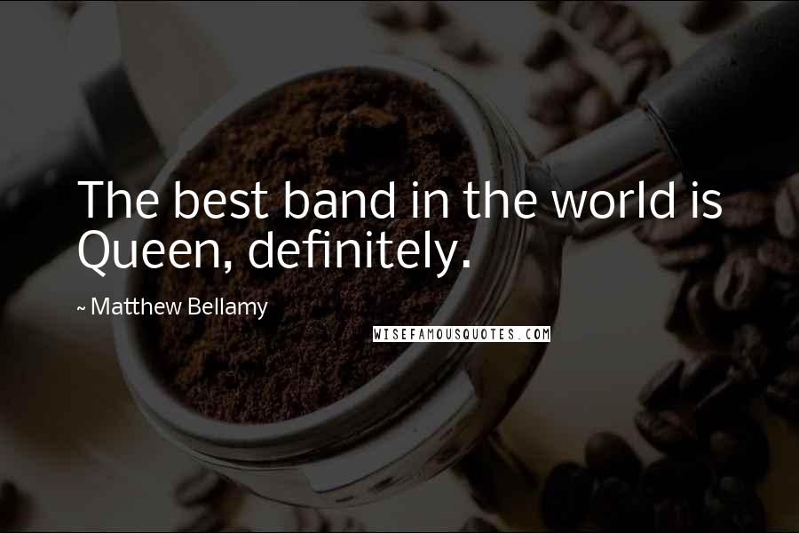 Matthew Bellamy Quotes: The best band in the world is Queen, definitely.