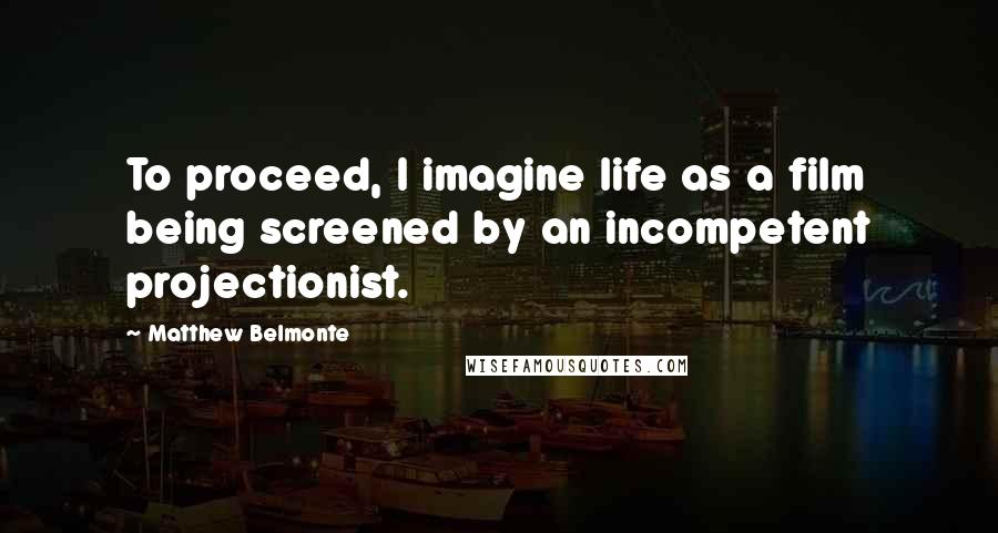 Matthew Belmonte Quotes: To proceed, I imagine life as a film being screened by an incompetent projectionist.