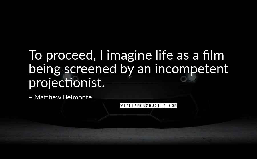 Matthew Belmonte Quotes: To proceed, I imagine life as a film being screened by an incompetent projectionist.