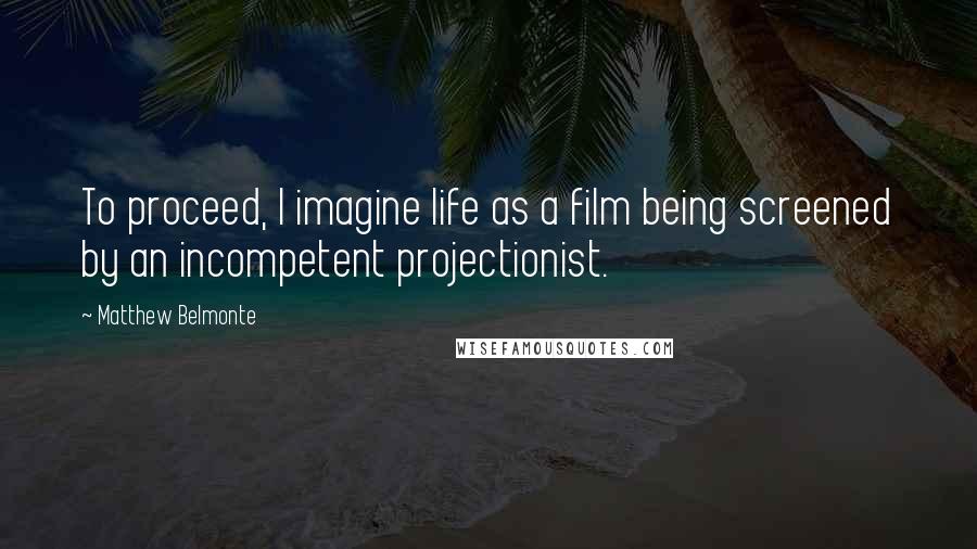 Matthew Belmonte Quotes: To proceed, I imagine life as a film being screened by an incompetent projectionist.