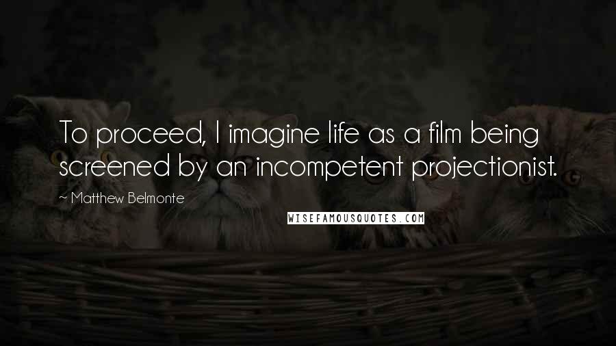 Matthew Belmonte Quotes: To proceed, I imagine life as a film being screened by an incompetent projectionist.