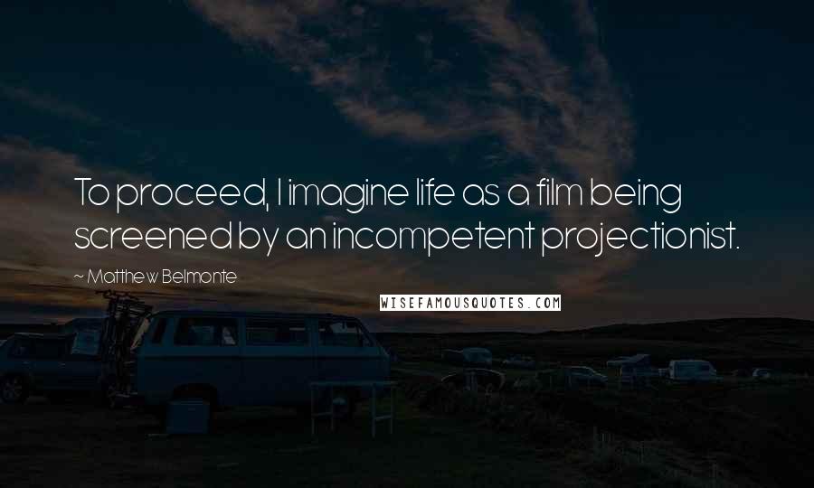 Matthew Belmonte Quotes: To proceed, I imagine life as a film being screened by an incompetent projectionist.