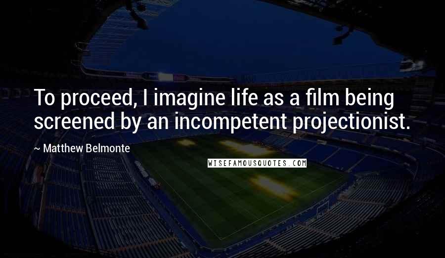 Matthew Belmonte Quotes: To proceed, I imagine life as a film being screened by an incompetent projectionist.