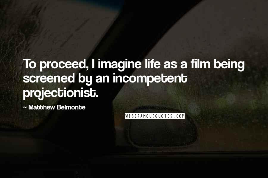 Matthew Belmonte Quotes: To proceed, I imagine life as a film being screened by an incompetent projectionist.