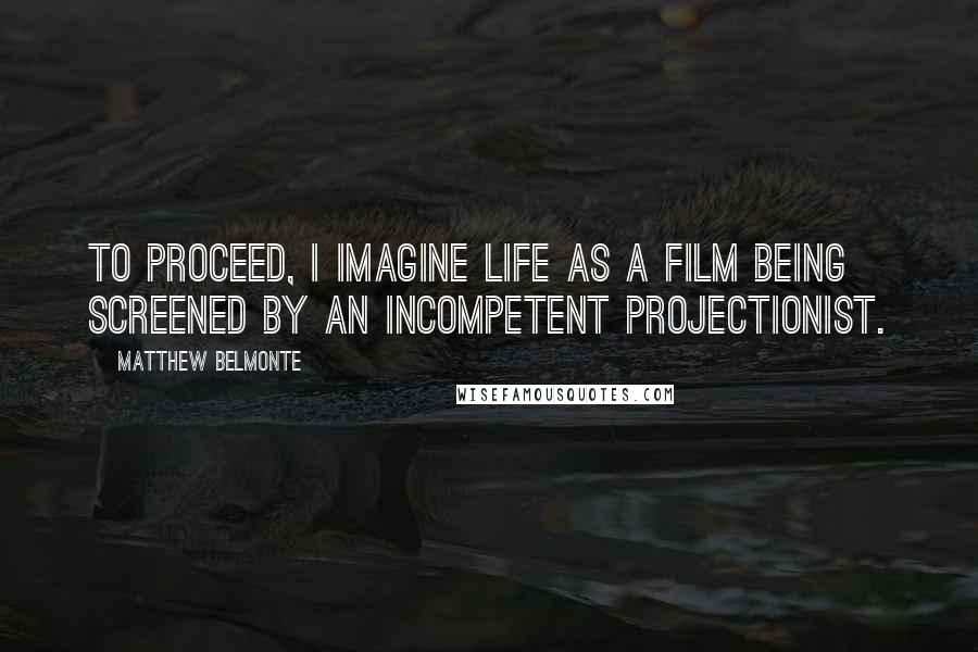 Matthew Belmonte Quotes: To proceed, I imagine life as a film being screened by an incompetent projectionist.