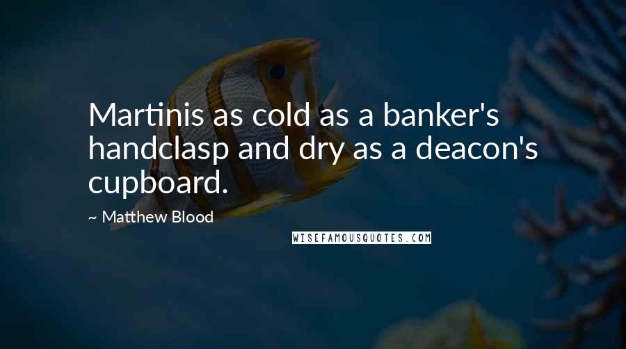 Matthew Blood Quotes: Martinis as cold as a banker's handclasp and dry as a deacon's cupboard.