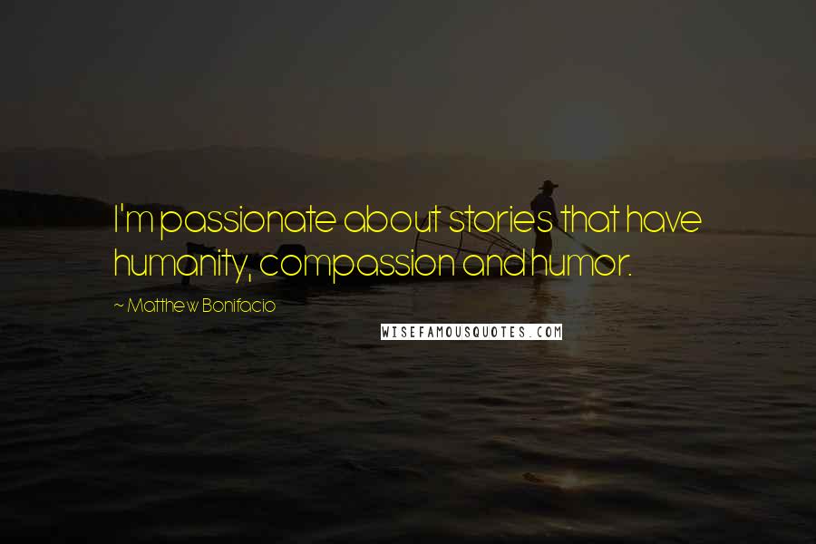 Matthew Bonifacio Quotes: I'm passionate about stories that have humanity, compassion and humor.