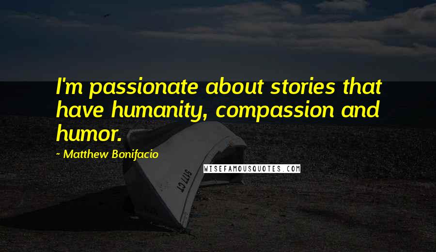 Matthew Bonifacio Quotes: I'm passionate about stories that have humanity, compassion and humor.