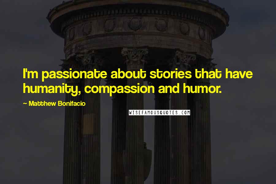 Matthew Bonifacio Quotes: I'm passionate about stories that have humanity, compassion and humor.
