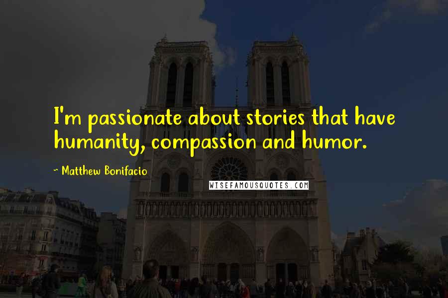 Matthew Bonifacio Quotes: I'm passionate about stories that have humanity, compassion and humor.