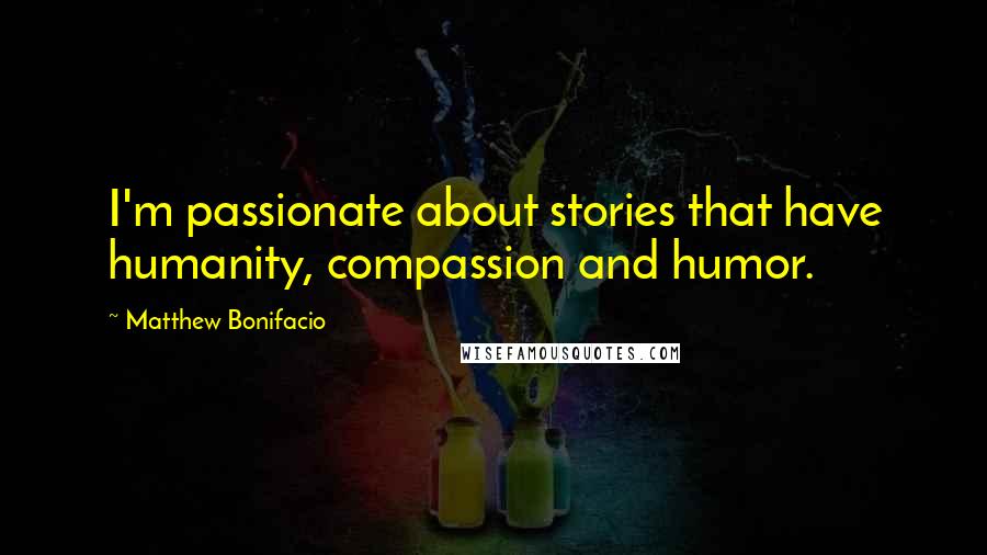 Matthew Bonifacio Quotes: I'm passionate about stories that have humanity, compassion and humor.