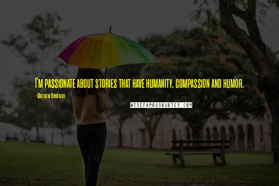 Matthew Bonifacio Quotes: I'm passionate about stories that have humanity, compassion and humor.