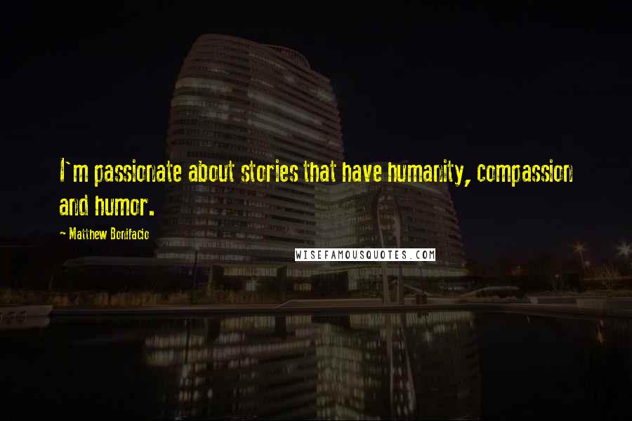 Matthew Bonifacio Quotes: I'm passionate about stories that have humanity, compassion and humor.