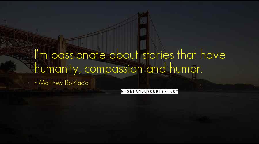 Matthew Bonifacio Quotes: I'm passionate about stories that have humanity, compassion and humor.