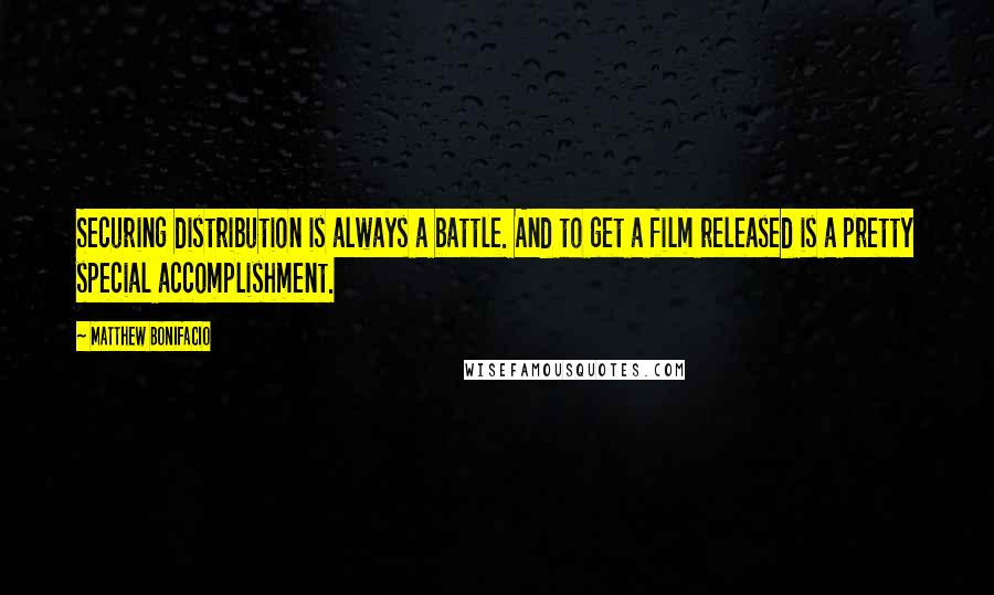Matthew Bonifacio Quotes: Securing distribution is always a battle. And to get a film released is a pretty special accomplishment.