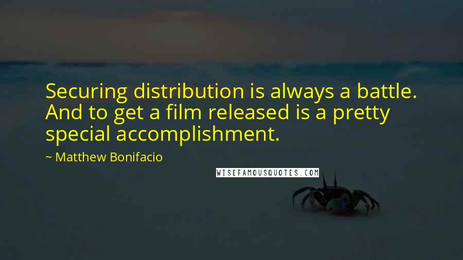 Matthew Bonifacio Quotes: Securing distribution is always a battle. And to get a film released is a pretty special accomplishment.