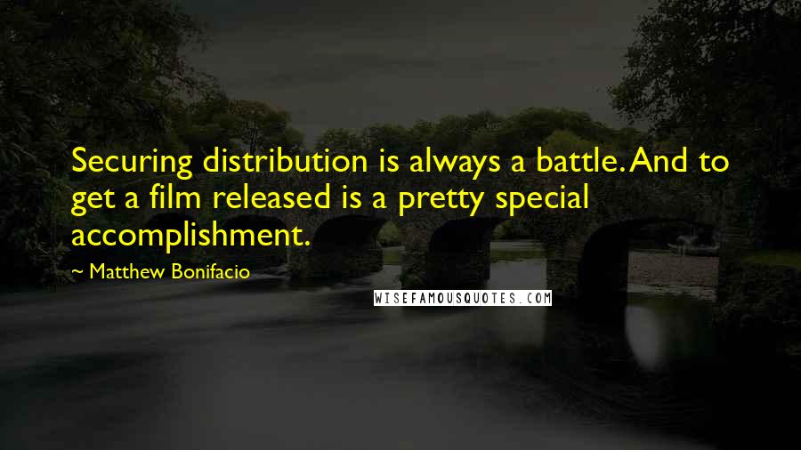 Matthew Bonifacio Quotes: Securing distribution is always a battle. And to get a film released is a pretty special accomplishment.