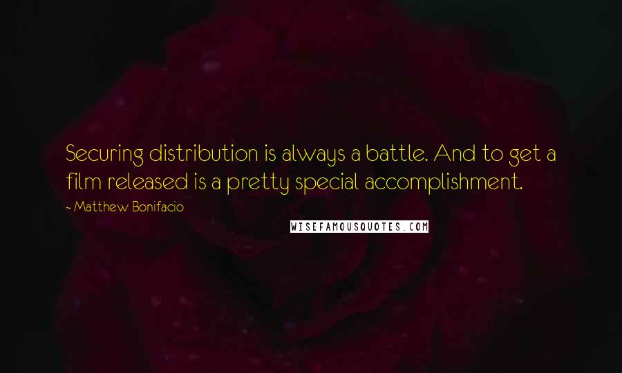 Matthew Bonifacio Quotes: Securing distribution is always a battle. And to get a film released is a pretty special accomplishment.