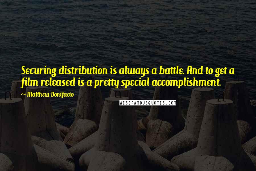 Matthew Bonifacio Quotes: Securing distribution is always a battle. And to get a film released is a pretty special accomplishment.