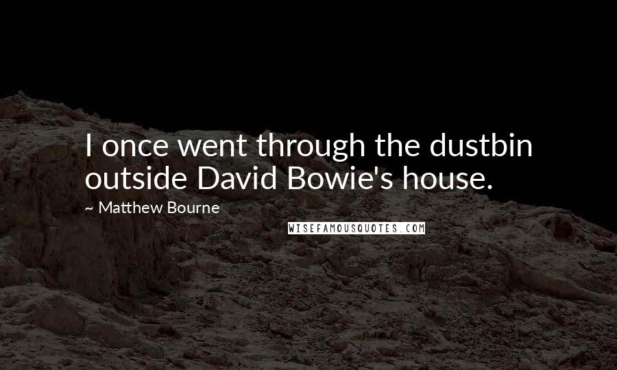 Matthew Bourne Quotes: I once went through the dustbin outside David Bowie's house.