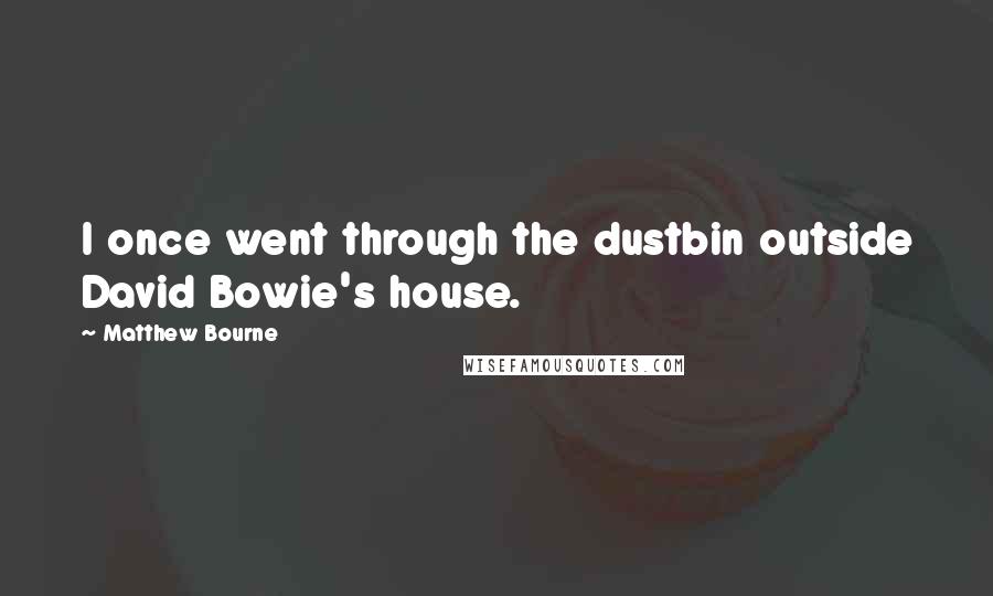 Matthew Bourne Quotes: I once went through the dustbin outside David Bowie's house.