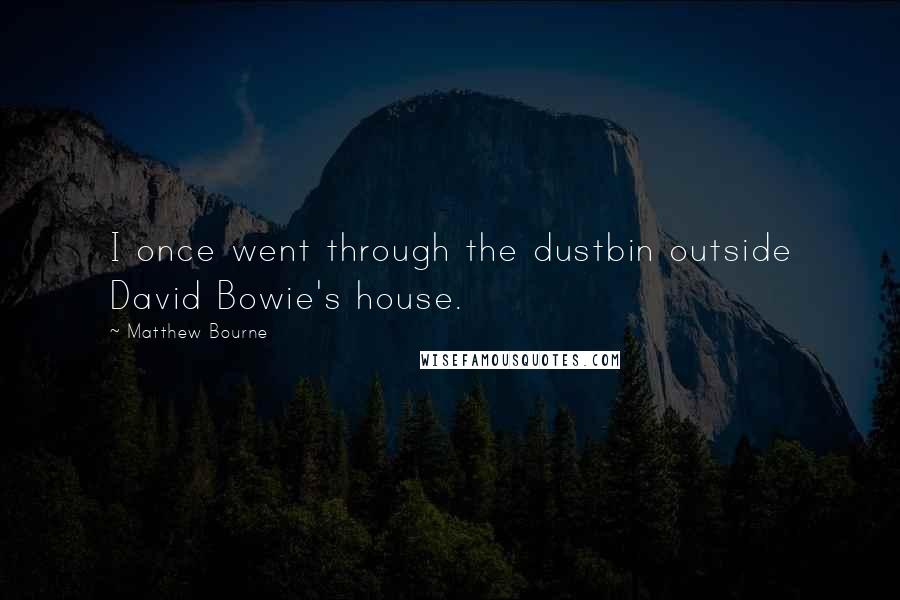 Matthew Bourne Quotes: I once went through the dustbin outside David Bowie's house.