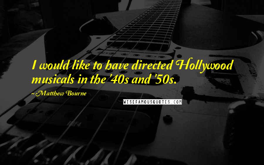 Matthew Bourne Quotes: I would like to have directed Hollywood musicals in the '40s and '50s.