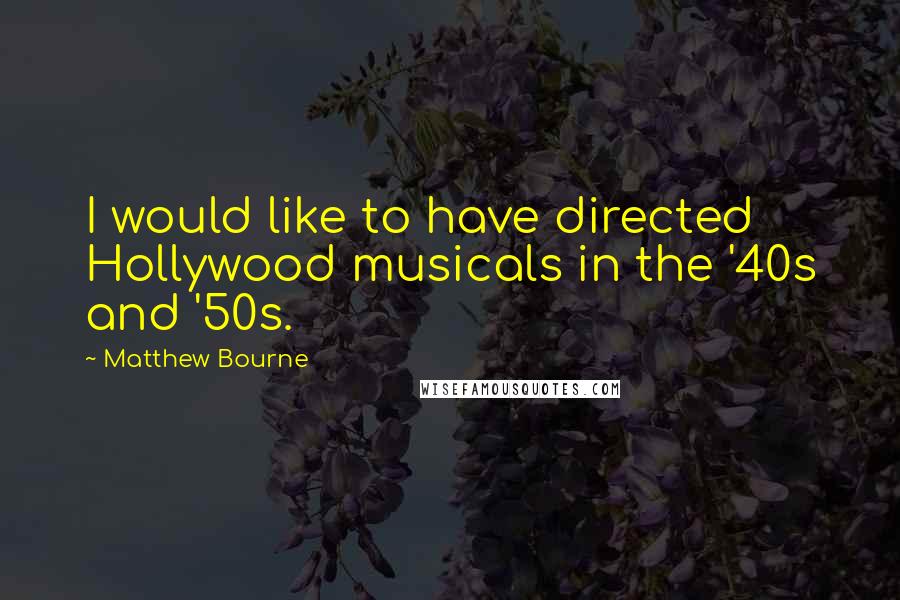 Matthew Bourne Quotes: I would like to have directed Hollywood musicals in the '40s and '50s.