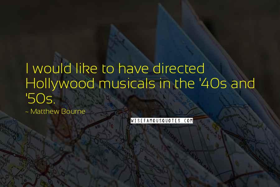 Matthew Bourne Quotes: I would like to have directed Hollywood musicals in the '40s and '50s.