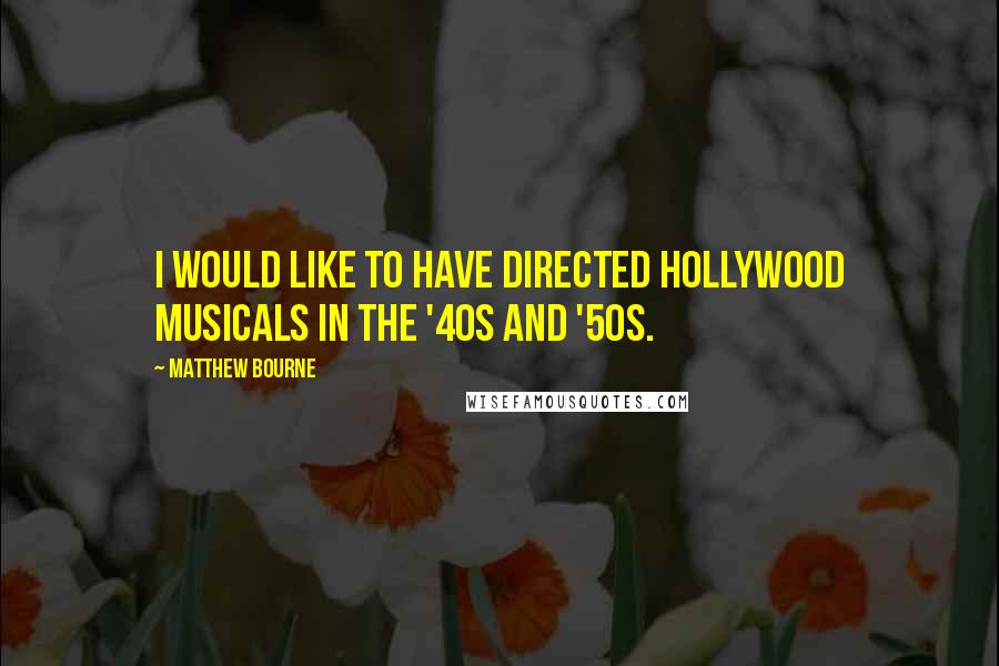 Matthew Bourne Quotes: I would like to have directed Hollywood musicals in the '40s and '50s.