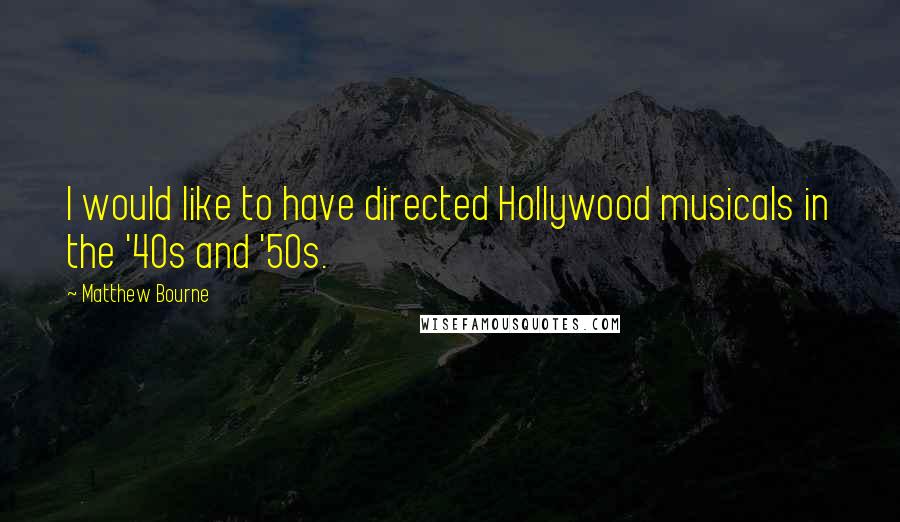 Matthew Bourne Quotes: I would like to have directed Hollywood musicals in the '40s and '50s.