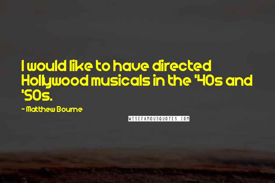 Matthew Bourne Quotes: I would like to have directed Hollywood musicals in the '40s and '50s.