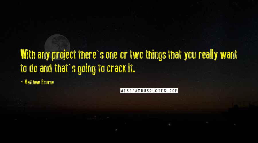Matthew Bourne Quotes: With any project there's one or two things that you really want to do and that's going to crack it.