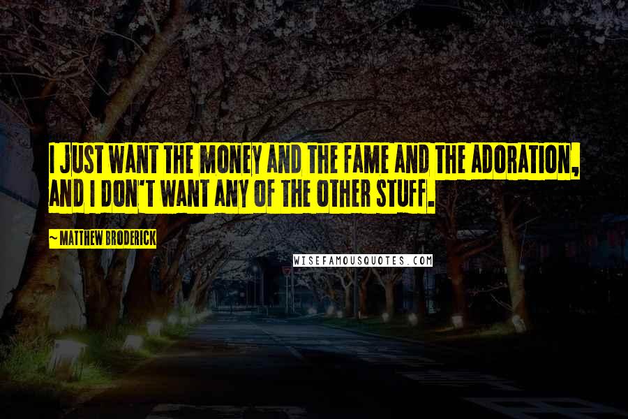 Matthew Broderick Quotes: I just want the money and the fame and the adoration, and I don't want any of the other stuff.