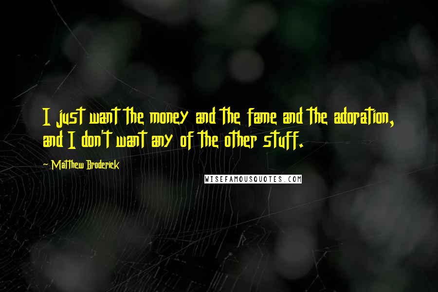 Matthew Broderick Quotes: I just want the money and the fame and the adoration, and I don't want any of the other stuff.