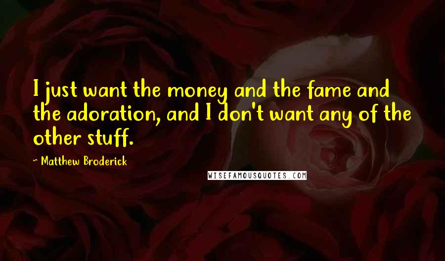 Matthew Broderick Quotes: I just want the money and the fame and the adoration, and I don't want any of the other stuff.