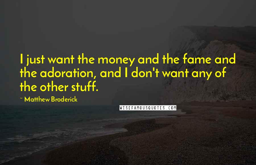 Matthew Broderick Quotes: I just want the money and the fame and the adoration, and I don't want any of the other stuff.
