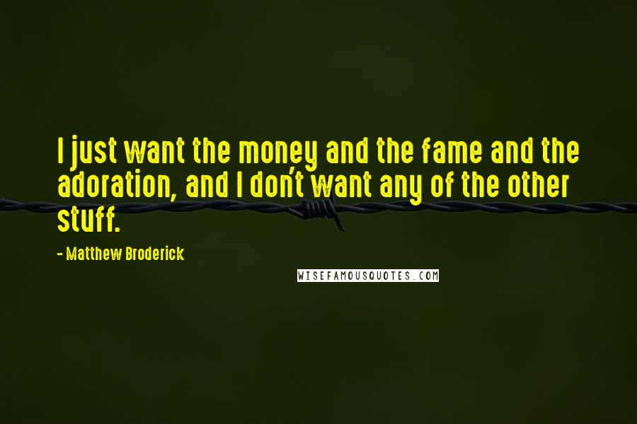 Matthew Broderick Quotes: I just want the money and the fame and the adoration, and I don't want any of the other stuff.