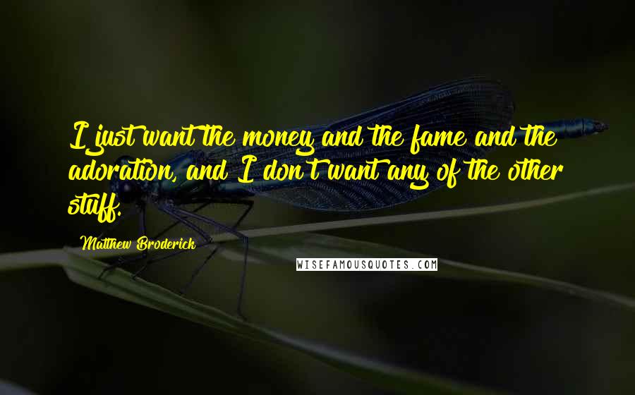 Matthew Broderick Quotes: I just want the money and the fame and the adoration, and I don't want any of the other stuff.