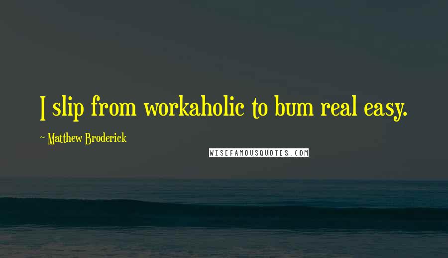 Matthew Broderick Quotes: I slip from workaholic to bum real easy.