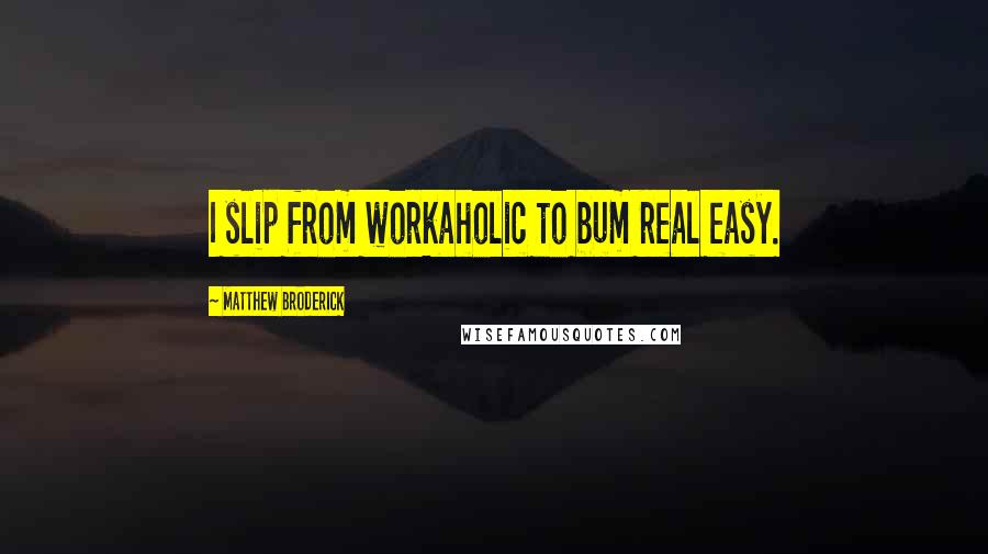 Matthew Broderick Quotes: I slip from workaholic to bum real easy.