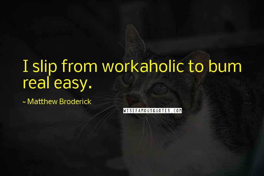 Matthew Broderick Quotes: I slip from workaholic to bum real easy.