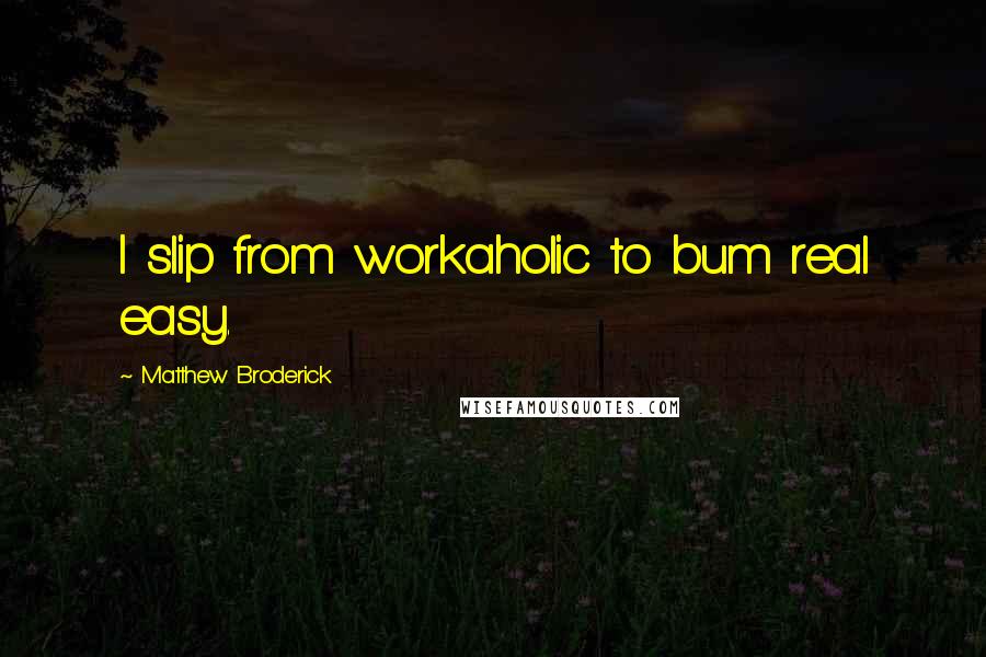 Matthew Broderick Quotes: I slip from workaholic to bum real easy.