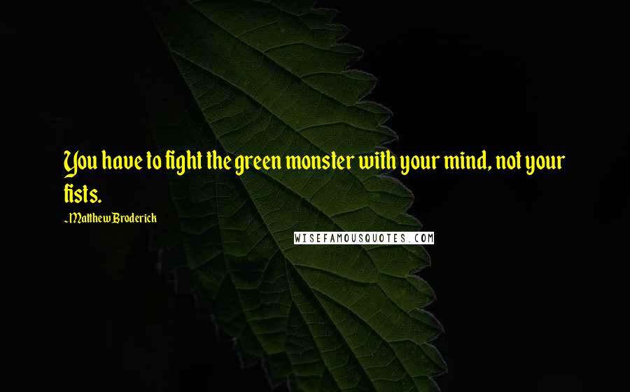 Matthew Broderick Quotes: You have to fight the green monster with your mind, not your fists.