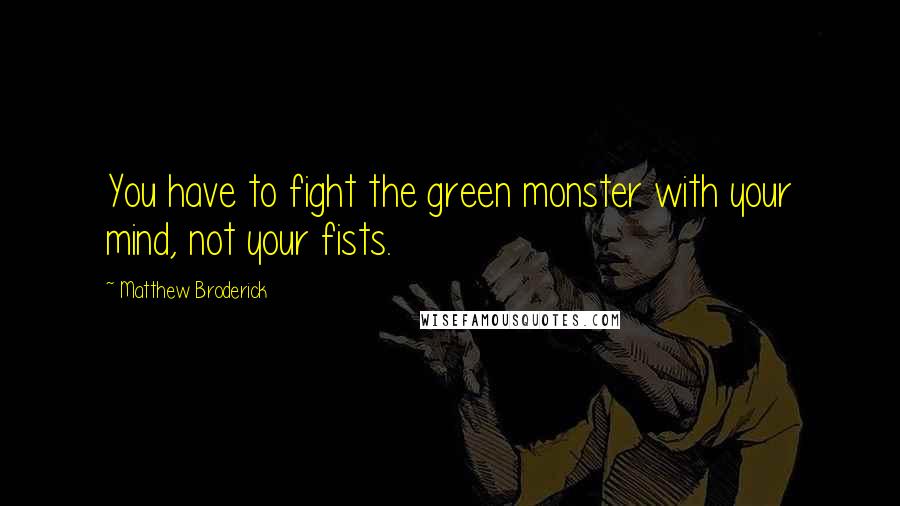 Matthew Broderick Quotes: You have to fight the green monster with your mind, not your fists.