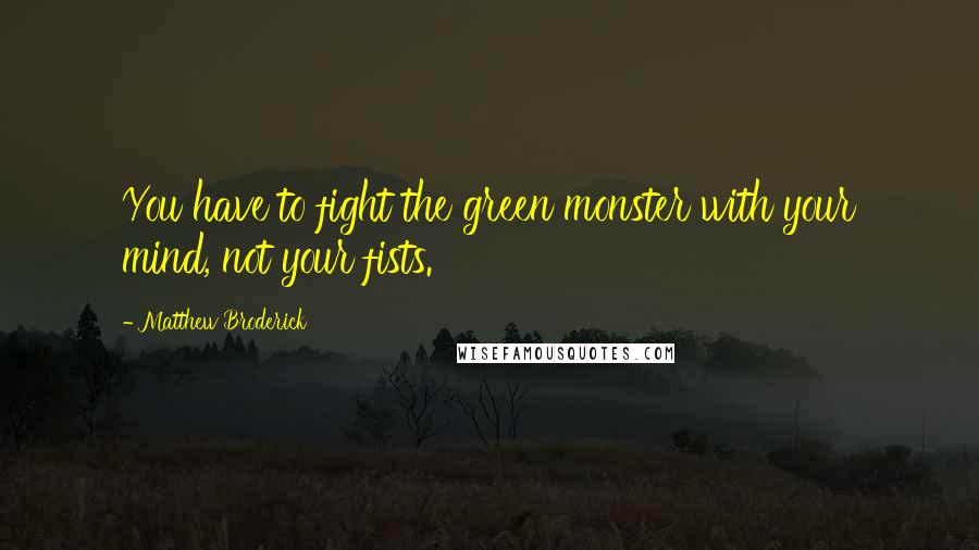 Matthew Broderick Quotes: You have to fight the green monster with your mind, not your fists.