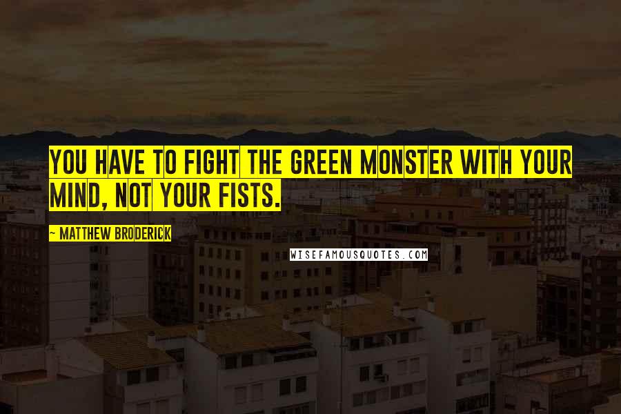 Matthew Broderick Quotes: You have to fight the green monster with your mind, not your fists.