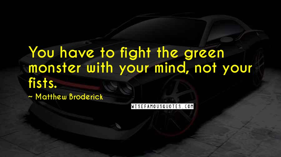 Matthew Broderick Quotes: You have to fight the green monster with your mind, not your fists.