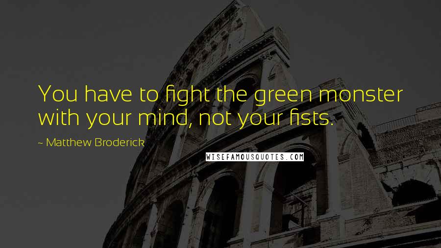 Matthew Broderick Quotes: You have to fight the green monster with your mind, not your fists.