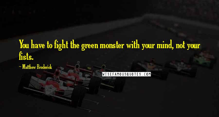 Matthew Broderick Quotes: You have to fight the green monster with your mind, not your fists.